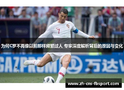 为何C罗不再像以前那样频繁过人 专家深度解析背后的原因与变化