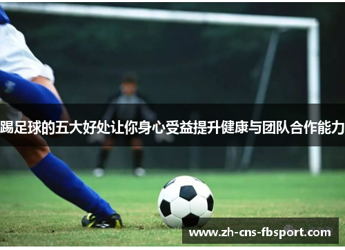 踢足球的五大好处让你身心受益提升健康与团队合作能力