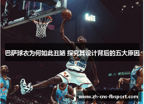 巴萨球衣为何如此丑陋 探究其设计背后的五大原因