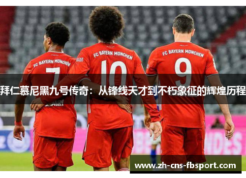 拜仁慕尼黑九号传奇：从锋线天才到不朽象征的辉煌历程