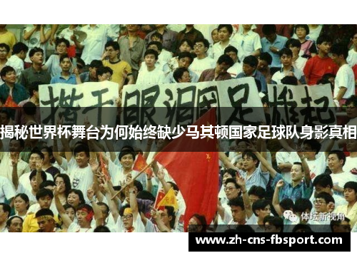 揭秘世界杯舞台为何始终缺少马其顿国家足球队身影真相