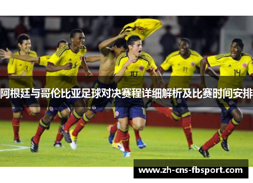 阿根廷与哥伦比亚足球对决赛程详细解析及比赛时间安排