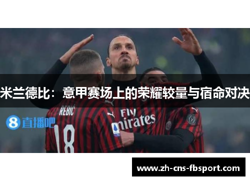 米兰德比:意甲赛场上的荣耀较量与宿命对决 米兰德比:意甲赛场上的荣耀较量与宿命对决