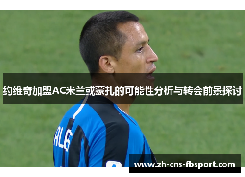 约维奇加盟AC米兰或蒙扎的可能性分析与转会前景探讨 约维奇加盟AC米兰或蒙扎的可能性分析与转会前景探讨