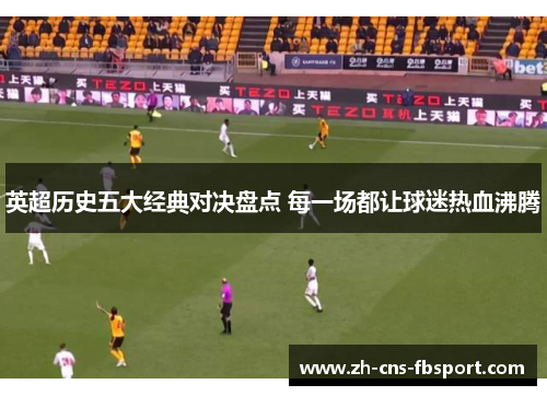 英超历史五大经典对决盘点 每一场都让球迷热血沸腾