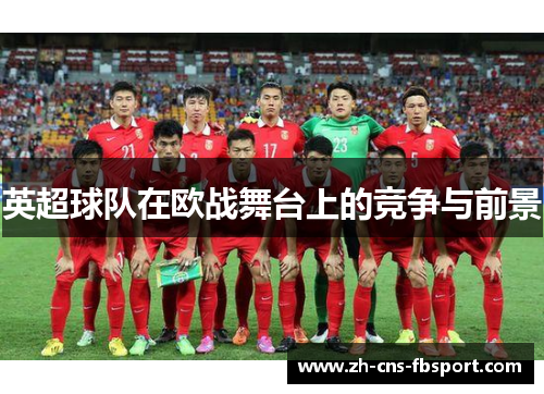 英超球队在欧战舞台上的竞争与前景 英超球队在欧战舞台上的竞争与前景