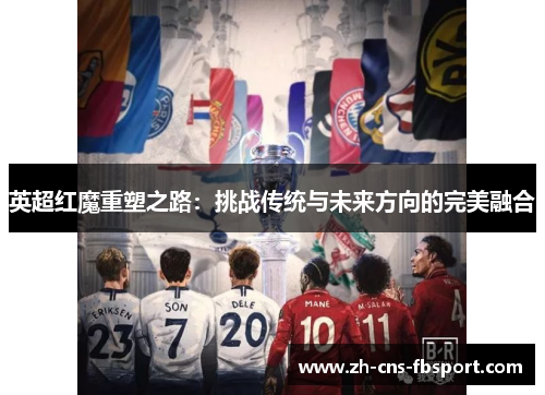 英超红魔重塑之路：挑战传统与未来方向的完美融合