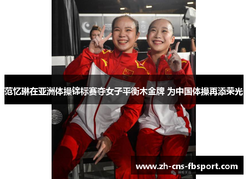 范忆琳在亚洲体操锦标赛夺女子平衡木金牌 为中国体操再添荣光 范忆琳在亚洲体操锦标赛夺女子平衡木金牌 为中国体操再添荣光