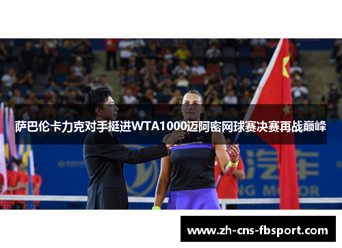 萨巴伦卡力克对手挺进WTA1000迈阿密网球赛决赛再战巅峰