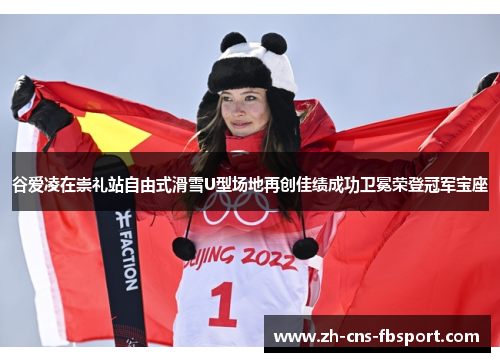 谷爱凌在崇礼站自由式滑雪U型场地再创佳绩成功卫冕荣登冠军宝座 谷爱凌在崇礼站自由式滑雪U型场地再创佳绩成功卫冕荣登冠军宝座
