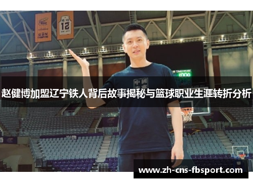赵健博加盟辽宁铁人背后故事揭秘与篮球职业生涯转折分析