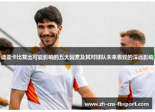 迪亚卡比复出可能影响的五大因素及其对球队未来表现的深远影响 迪亚卡比复出可能影响的五大因素及其对球队未来表现的深远影响
