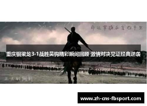 重庆铜梁龙3-1战胜吴钩精彩瞬间回顾 激情对决见证经典逆袭 重庆铜梁龙3-1战胜吴钩精彩瞬间回顾 激情对决见证经典逆袭