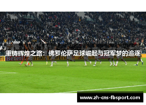 重铸辉煌之路:佛罗伦萨足球崛起与冠军梦的追逐 重铸辉煌之路:佛罗伦萨足球崛起与冠军梦的追逐