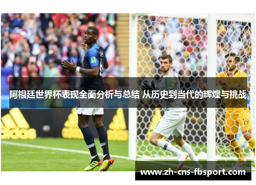 阿根廷世界杯表现全面分析与总结 从历史到当代的辉煌与挑战
