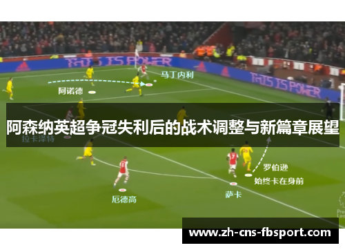 阿森纳英超争冠失利后的战术调整与新篇章展望