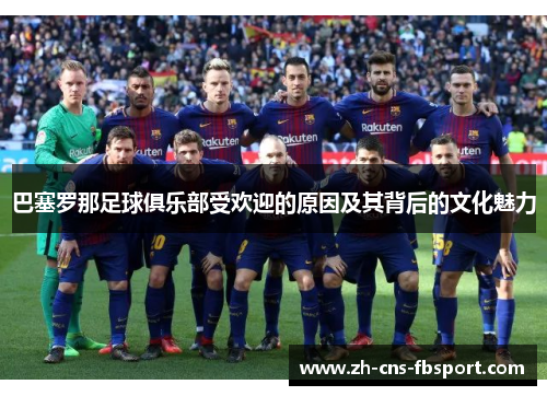 巴塞罗那足球俱乐部受欢迎的原因及其背后的文化魅力