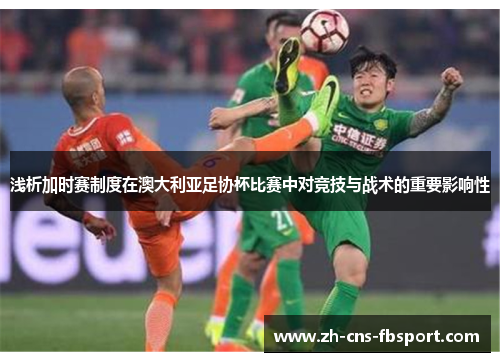 浅析加时赛制度在澳大利亚足协杯比赛中对竞技与战术的重要影响性