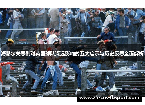 海瑟尔关悲剧对英国球队深远影响的五大启示与历史反思全面解析