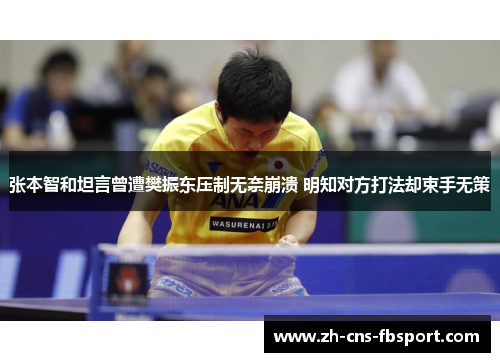 张本智和坦言曾遭樊振东压制无奈崩溃 明知对方打法却束手无策 张本智和坦言曾遭樊振东压制无奈崩溃 明知对方打法却束手无策