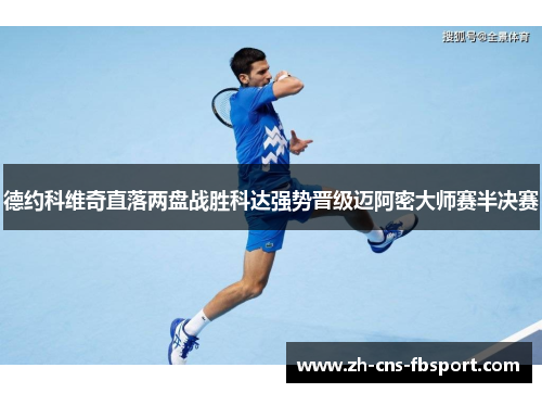 德约科维奇直落两盘战胜科达强势晋级迈阿密大师赛半决赛 德约科维奇直落两盘战胜科达强势晋级迈阿密大师赛半决赛