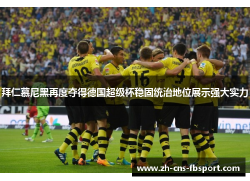 拜仁慕尼黑再度夺得德国超级杯稳固统治地位展示强大实力 拜仁慕尼黑再度夺得德国超级杯稳固统治地位展示强大实力