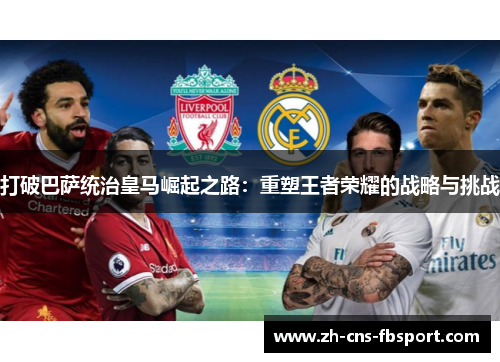 打破巴萨统治皇马崛起之路：重塑王者荣耀的战略与挑战