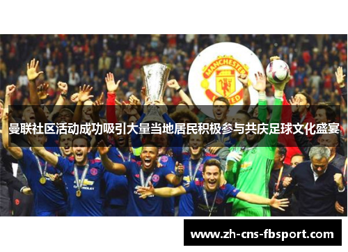 曼联社区活动成功吸引大量当地居民积极参与共庆足球文化盛宴