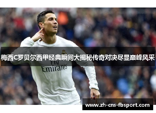梅西C罗贝尔西甲经典瞬间大揭秘传奇对决尽显巅峰风采