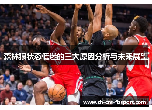 森林狼状态低迷的三大原因分析与未来展望 森林狼状态低迷的三大原因分析与未来展望