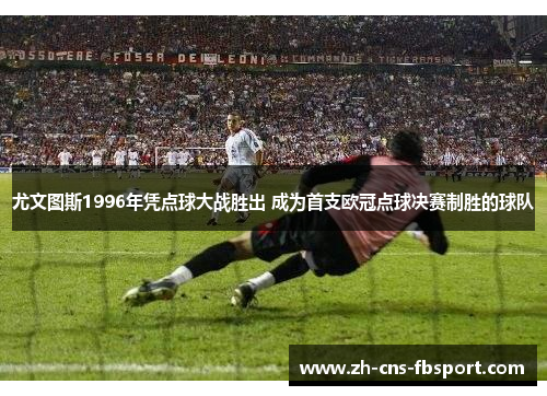 尤文图斯1996年凭点球大战胜出 成为首支欧冠点球决赛制胜的球队 尤文图斯1996年凭点球大战胜出 成为首支欧冠点球决赛制胜的球队