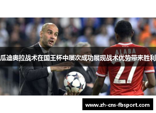 瓜迪奥拉战术在国王杯中屡次成功展现战术优势带来胜利 瓜迪奥拉战术在国王杯中屡次成功展现战术优势带来胜利