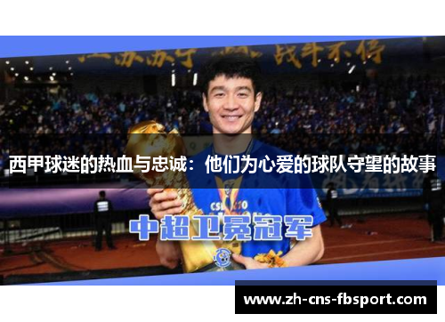 西甲球迷的热血与忠诚:他们为心爱的球队守望的故事 西甲球迷的热血与忠诚:他们为心爱的球队守望的故事