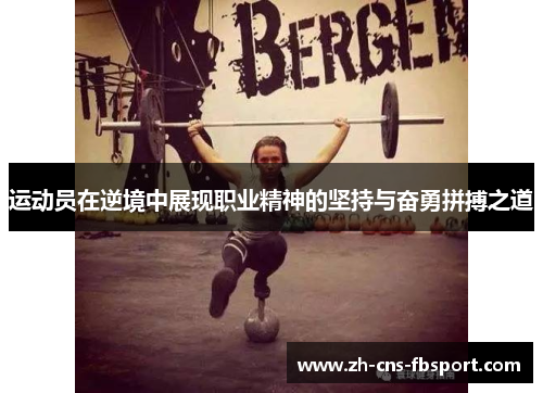 运动员在逆境中展现职业精神的坚持与奋勇拼搏之道 运动员在逆境中展现职业精神的坚持与奋勇拼搏之道