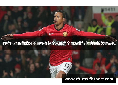 阿拉巴对阵葡萄牙美洲杯赛场个人能力全面爆发与价值解析关键表现 阿拉巴对阵葡萄牙美洲杯赛场个人能力全面爆发与价值解析关键表现