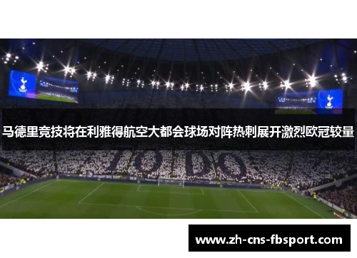 马德里竞技将在利雅得航空大都会球场对阵热刺展开激烈欧冠较量